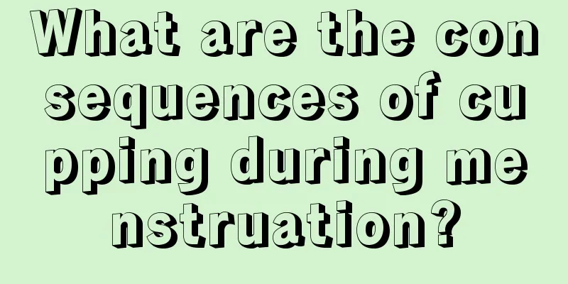 What are the consequences of cupping during menstruation?