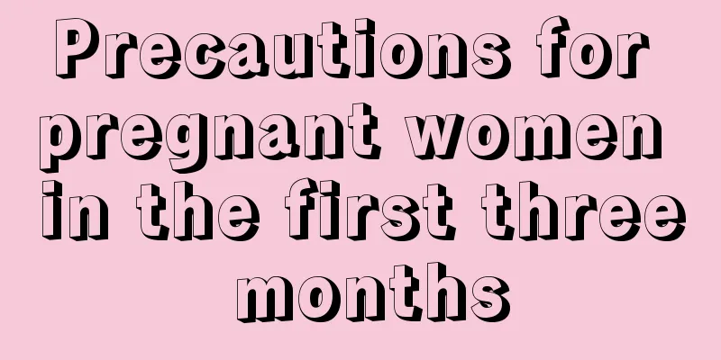 Precautions for pregnant women in the first three months