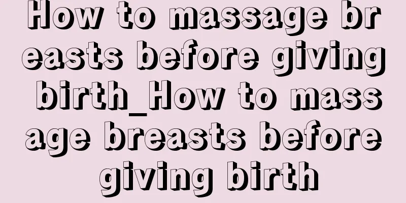 How to massage breasts before giving birth_How to massage breasts before giving birth