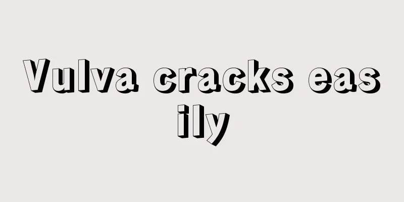 Vulva cracks easily