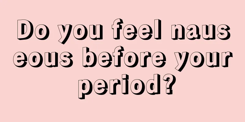 Do you feel nauseous before your period?