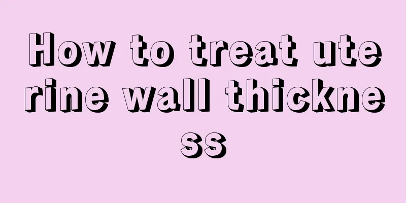 How to treat uterine wall thickness