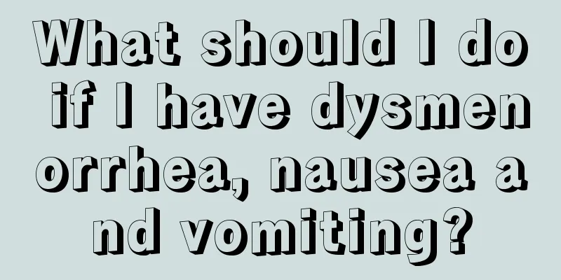 What should I do if I have dysmenorrhea, nausea and vomiting?