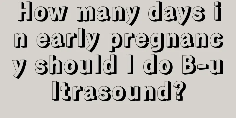 How many days in early pregnancy should I do B-ultrasound?