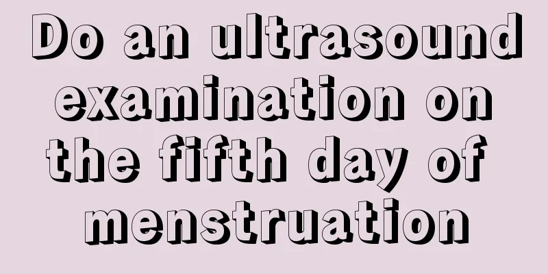 Do an ultrasound examination on the fifth day of menstruation