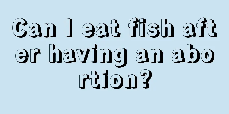 Can I eat fish after having an abortion?