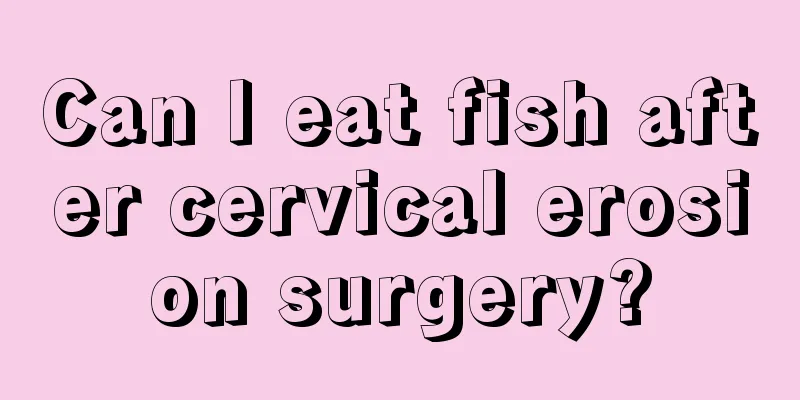 Can I eat fish after cervical erosion surgery?