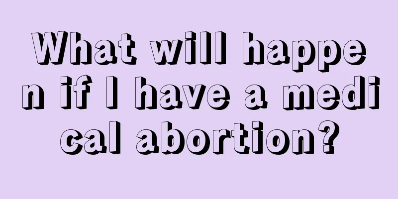 What will happen if I have a medical abortion?