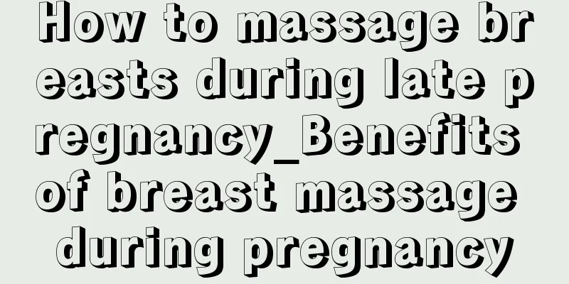 How to massage breasts during late pregnancy_Benefits of breast massage during pregnancy