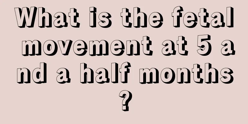 What is the fetal movement at 5 and a half months?