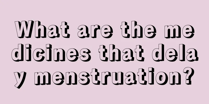 What are the medicines that delay menstruation?