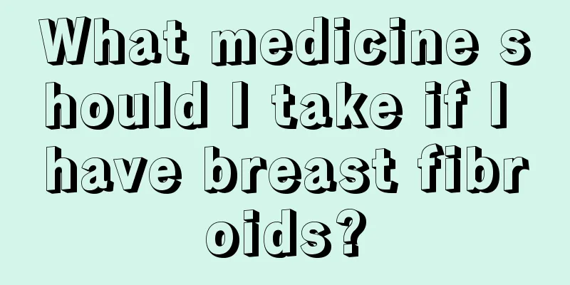 What medicine should I take if I have breast fibroids?