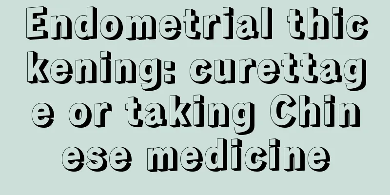 Endometrial thickening: curettage or taking Chinese medicine