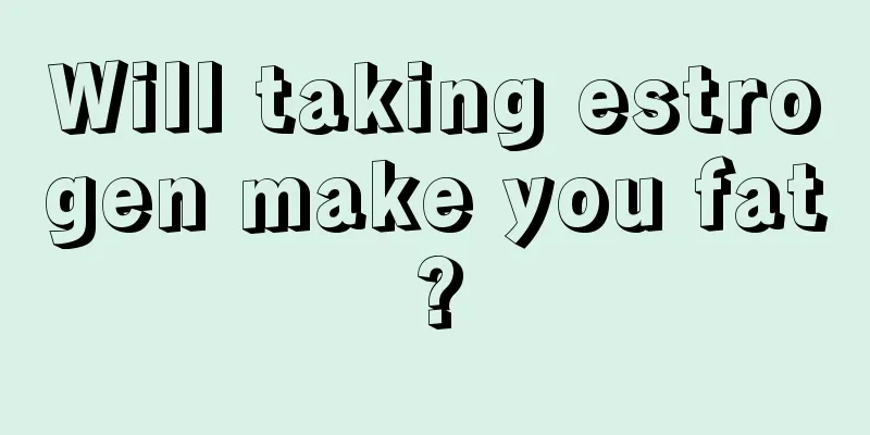 Will taking estrogen make you fat?