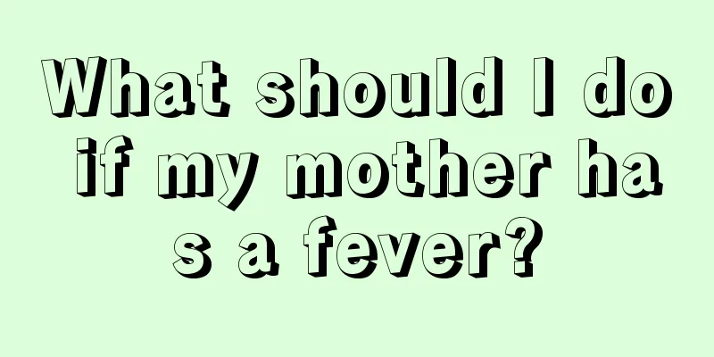 What should I do if my mother has a fever?