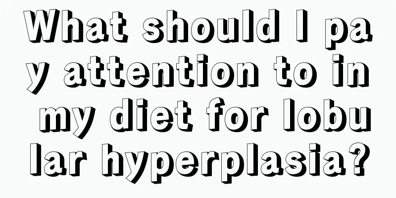 What should I pay attention to in my diet for lobular hyperplasia?