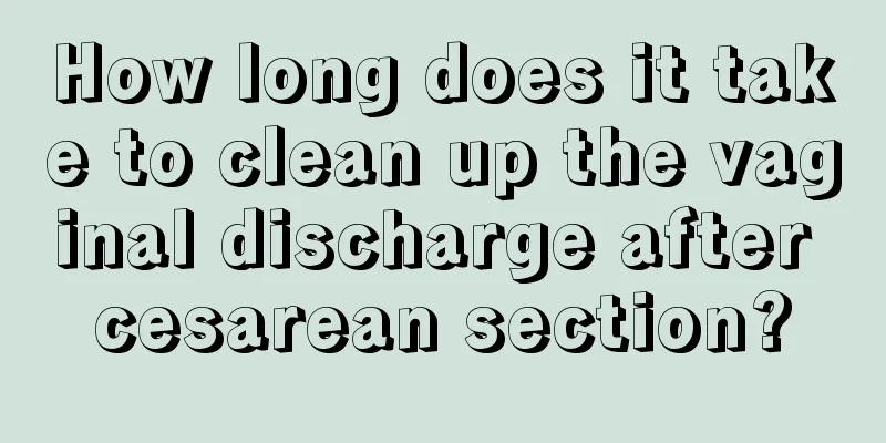 How long does it take to clean up the vaginal discharge after cesarean section?