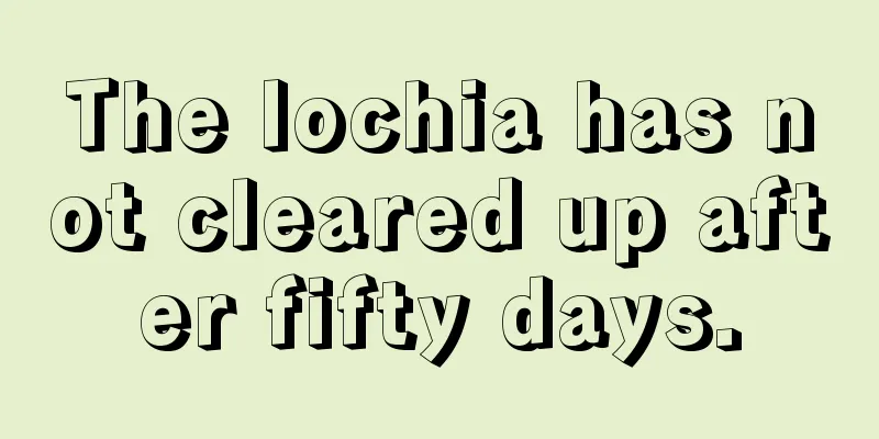 The lochia has not cleared up after fifty days.