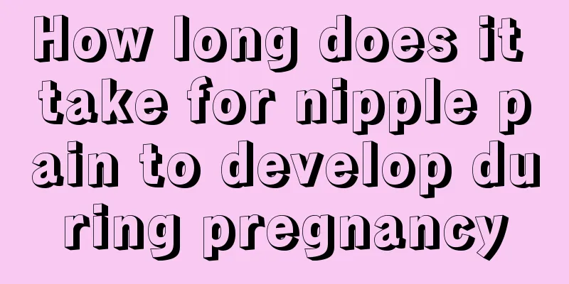 How long does it take for nipple pain to develop during pregnancy