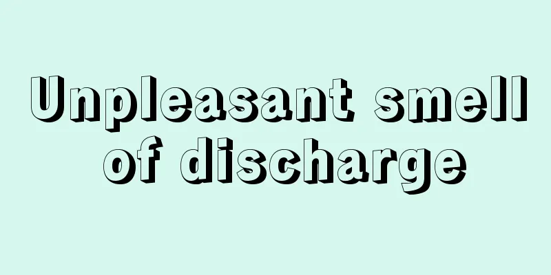 Unpleasant smell of discharge