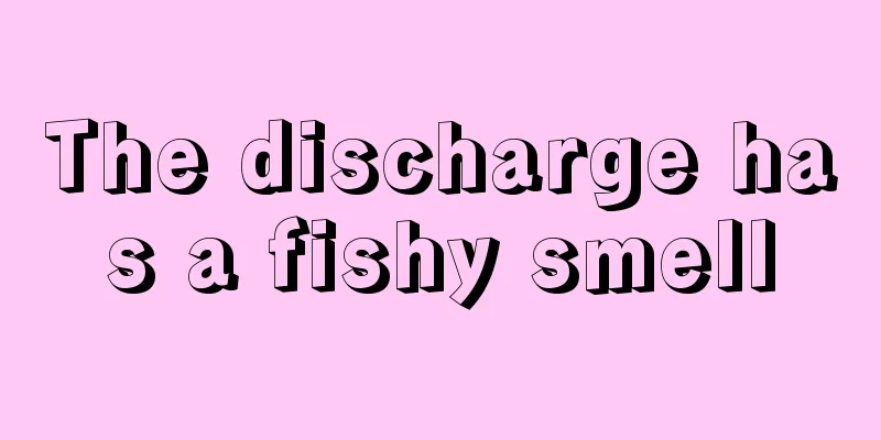 The discharge has a fishy smell