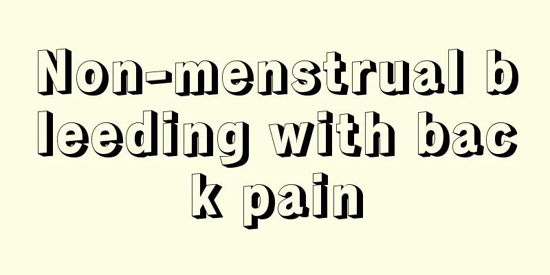 Non-menstrual bleeding with back pain