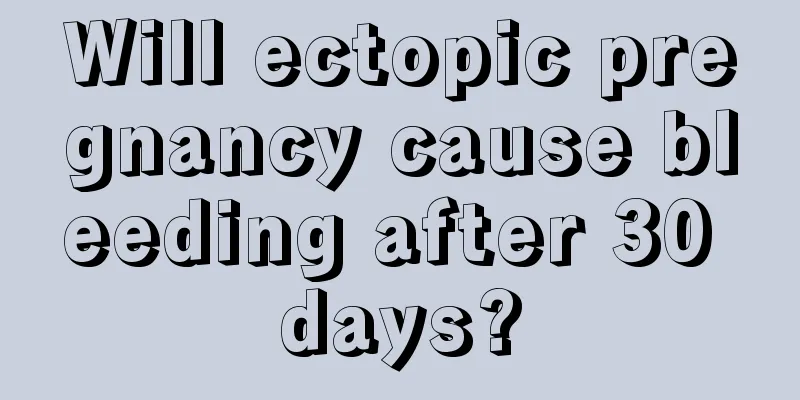 Will ectopic pregnancy cause bleeding after 30 days?