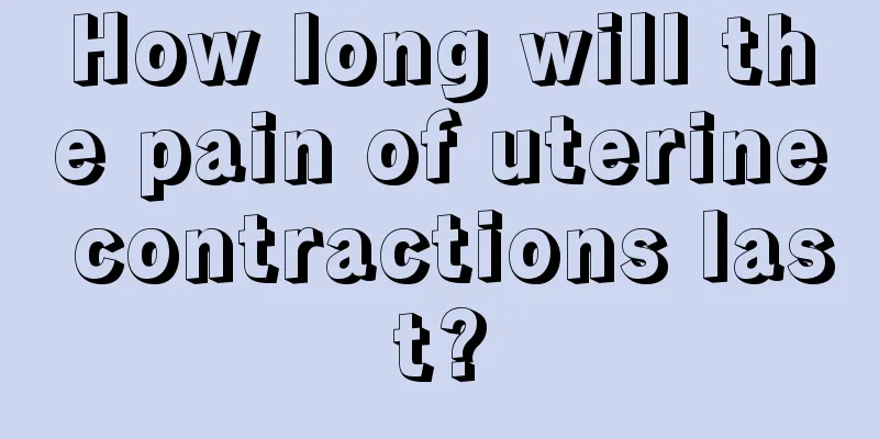 How long will the pain of uterine contractions last?