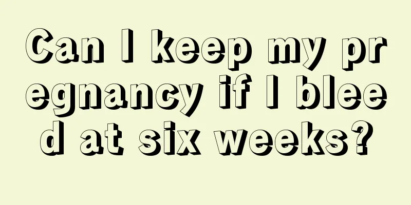 Can I keep my pregnancy if I bleed at six weeks?