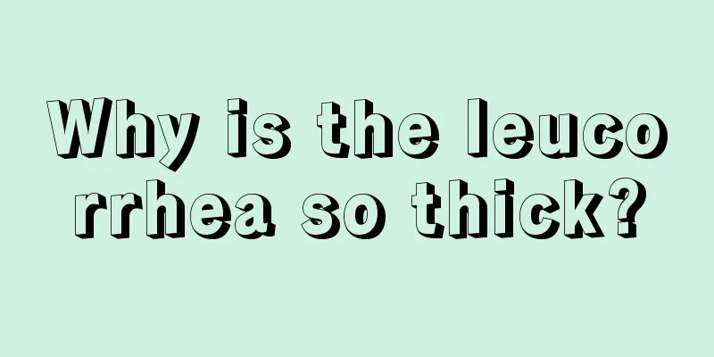 Why is the leucorrhea so thick?