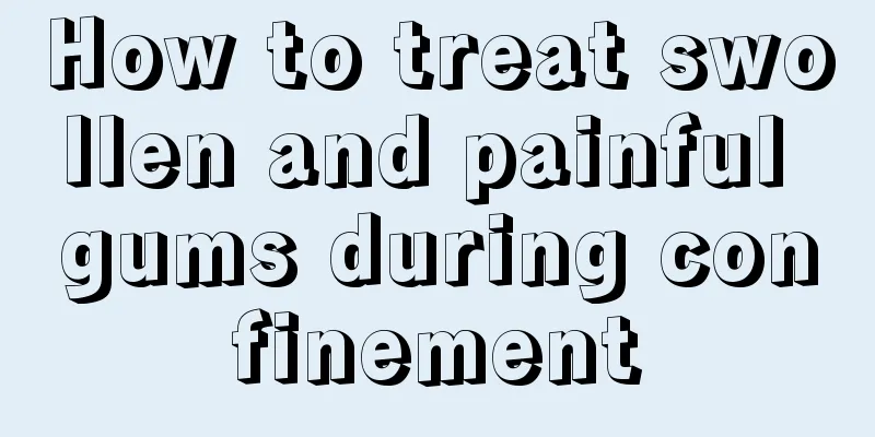 How to treat swollen and painful gums during confinement