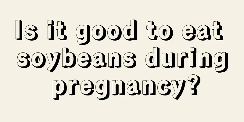 Is it good to eat soybeans during pregnancy?