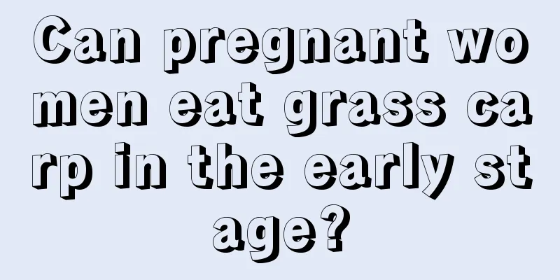 Can pregnant women eat grass carp in the early stage?