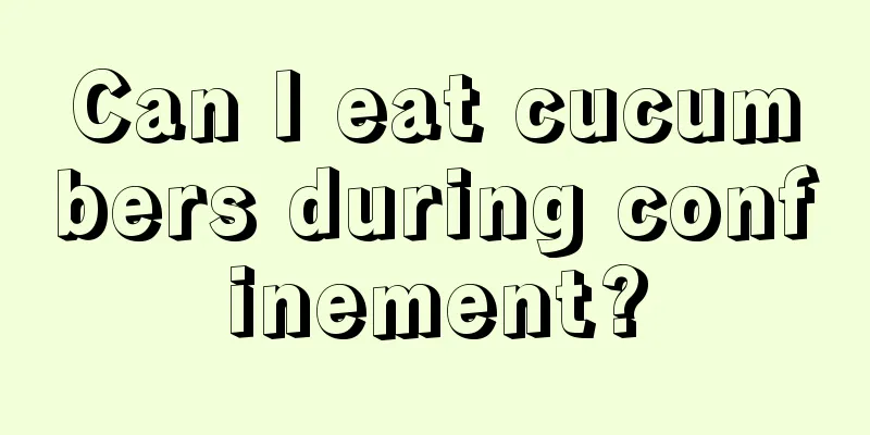 Can I eat cucumbers during confinement?