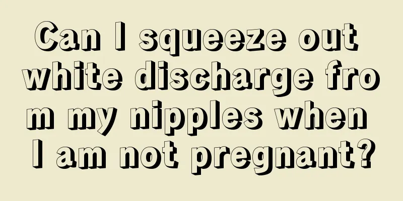 Can I squeeze out white discharge from my nipples when I am not pregnant?