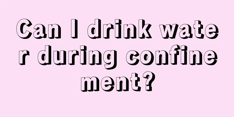 Can I drink water during confinement?