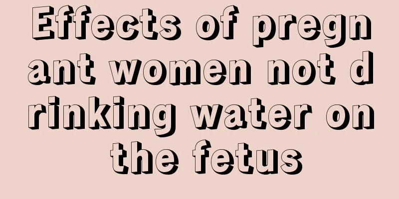 Effects of pregnant women not drinking water on the fetus