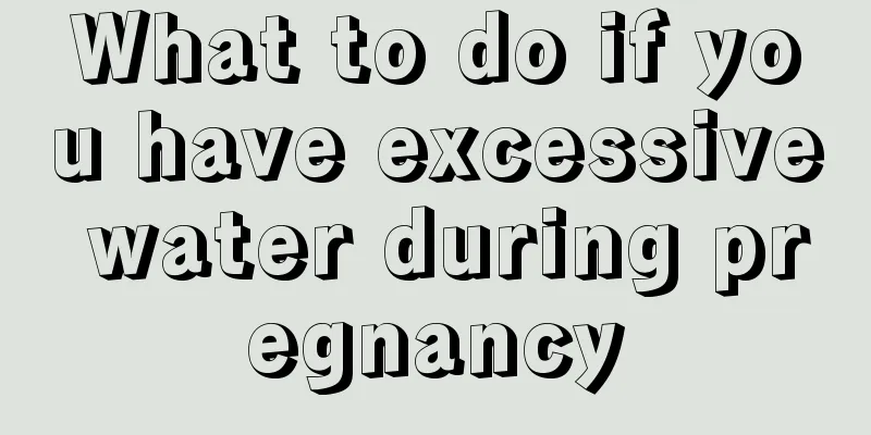 What to do if you have excessive water during pregnancy