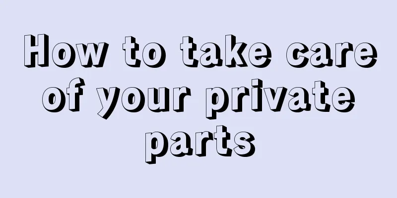 How to take care of your private parts