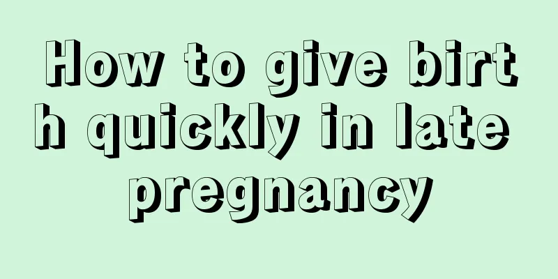 How to give birth quickly in late pregnancy