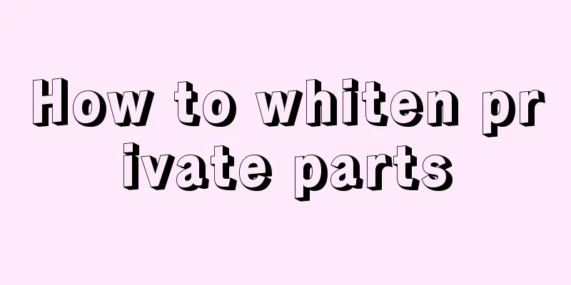 How to whiten private parts