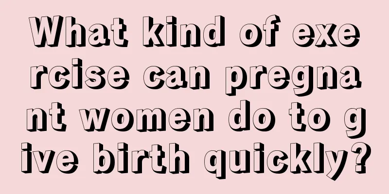 What kind of exercise can pregnant women do to give birth quickly?