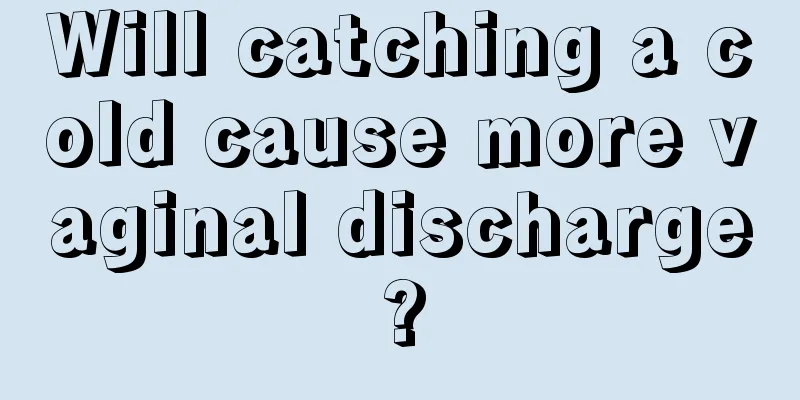 Will catching a cold cause more vaginal discharge?