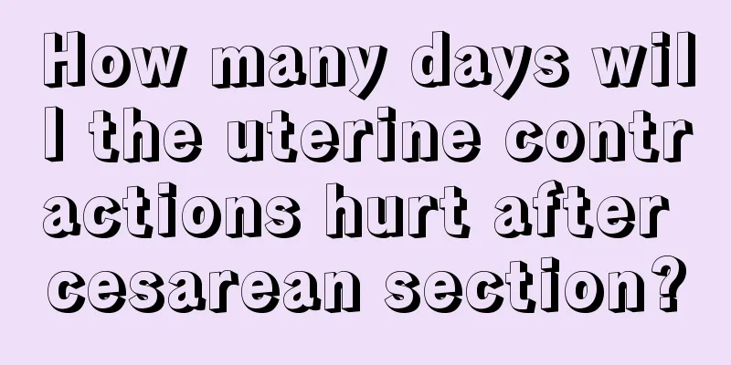 How many days will the uterine contractions hurt after cesarean section?