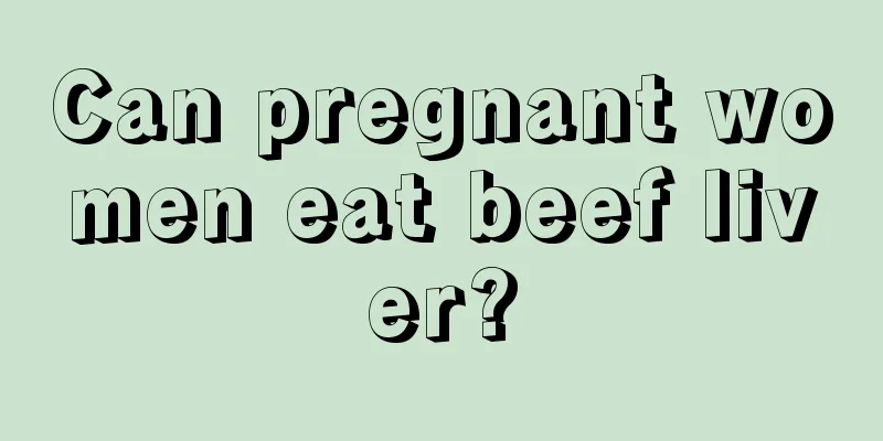 Can pregnant women eat beef liver?