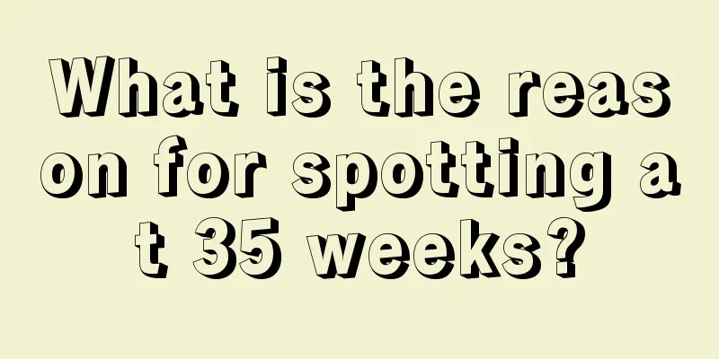 What is the reason for spotting at 35 weeks?