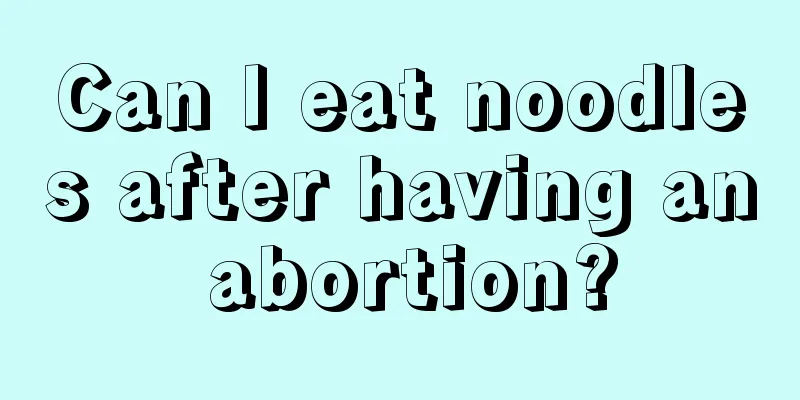 Can I eat noodles after having an abortion?