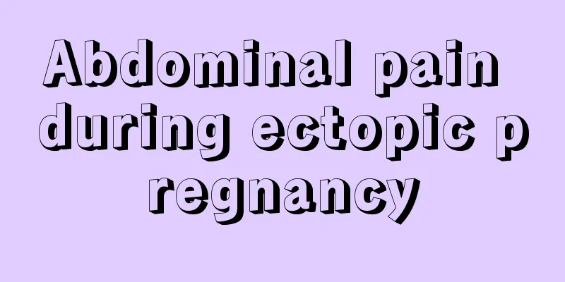 Abdominal pain during ectopic pregnancy