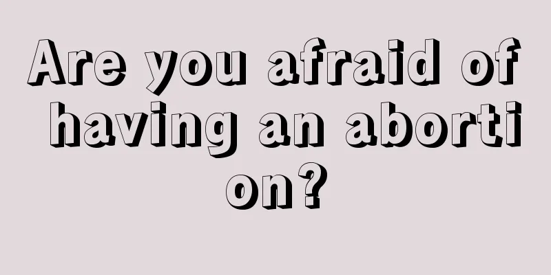 Are you afraid of having an abortion?