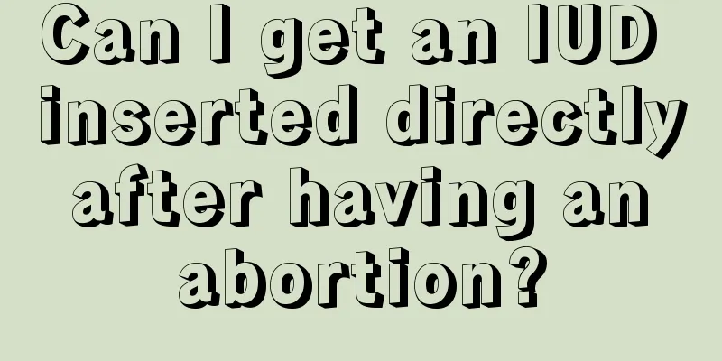 Can I get an IUD inserted directly after having an abortion?